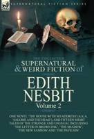 The Collected Supernatural and Weird Fiction of Edith Nesbit: Volume 2-One Novel 'The House With No Address' (a.k.a. 'Salome and the Head'), and Fifteen Short Tales of the Strange and Unusual including 'The Letter in Brown Ink', 'The Shadow', 'The New Sam