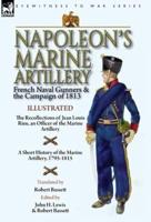 Napoleon's Marine Artillery: French Naval Gunners and the Campaign of 1813-The Recollections of Jean Louis Rieu, an Officer of the Marine Artillery with A Short History of the Marine Artillery, 1795-1815