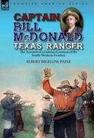 Captain Bill McDonald Texas Ranger: the Account of a Famous Lawman of the South-Western Frontier