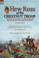 Hew Ross of the Chestnut Troop: With the Royal Horse Artillery During the Peninsular War and at Waterloo: Memoir of Field-Marshal Sir Hew Dalrymple Ross, G. C. B. by Hew Dalrymple Ross with an Appendix by Francis Duncan