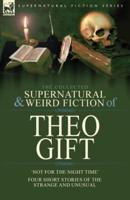 The Collected Supernatural and Weird Fiction of Theo Gift: Four Short Stories of the Strange and Unusual: Not in the Night Time
