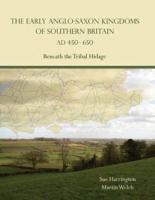 The Early Anglo-Saxon Kingdoms of Southern Britain, AD 450-650