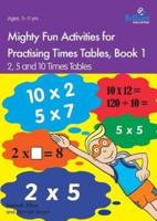 Mighty Fun Activities for Practising Times Tables. Book 1 2, 5 and 10 Times Tables