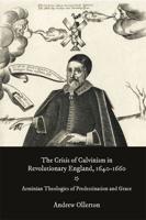 The Crisis of Calvinism in Revolutionary England, 1640-1660