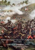 SHENANDOAH VALLEY CAMPAIGN 1861-1862: A Study Of The Strategy And Tactics