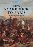 1870 SAARBRUCK TO PARIS  A Strategical sketch: THE SPECIAL CAMPAIGN SERIES