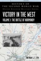 VICTORY IN THE WEST VOLUME I: THE BATTLE OF NORMANDY: HISTORY OF THE SECOND WORLD WAR: UNITED KINGDOM MILITARY SERIES: OFFICIAL CAMPAIGN HISTORY