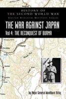HISTORY OF THE SECOND WORLD WAR: THE WAR AGAINST JAPAN Vol 4: THE RECONQUEST OF BURMA