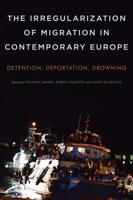 The Irregularization of Migration in Contemporary Europe: Detention, Deportation, Drowning