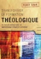 Transformer la formation théologique: Un manuel pratique pour un apprentissage intégral et contextuel