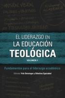 El Liderazgo En La Educación Teológica. Volumen 1. Fundamentos Para El Liderazgo Academico