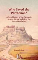 Who Saved the Parthenon?: A New History of the Acropolis Before, During and After the Greek Revolution