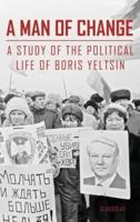 A MAN OF CHANGE: A STUDY OF THE POLITICAL LIFE OF BORIS YELTSIN