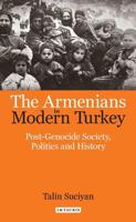 The Armenians in Modern Turkey: Post-Genocide Society, Politics and History