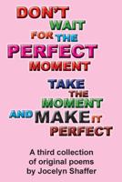 Don't Wait for the Perfect Moment. Take the Moment and Make It Perfect