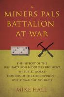 A Miners Pals Battalion at War. Volume 1 The History of the 18th Battalion Middlesex Regiment Pioneers of the 33rd Division - World War One
