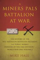 A Miners Pals Battalion at War. Volume 2 The History of the 18th Battalion Middlesex Regiment Pioneers of the 33rd Division - World War One