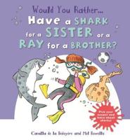 Would You Rather...have a Shark for a Sister or a Ray for a Brother?