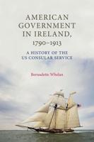 American Government in Ireland, 17901913: A History of the Us Consular Service