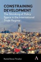 Constraining Development: The Shrinking of Policy Space in the International Trade Regime