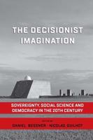 The Decisionist Imagination: Sovereignty, Social Science and Democracy in the 20th Century