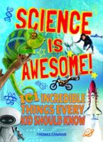 Science Is Awesome! 101 Incredible Things Every Kid Should Know