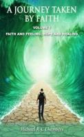 A Journey Taken by Faith Volume 1: Faith and Feeling, Hope and Healing