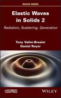 Elastic Waves in Solids. Volume 2 Radiation, Scattering, Generation