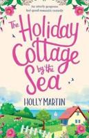 The Holiday Cottage by the Sea: An utterly gorgeous feel good romantic comedy