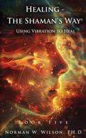 Healing - The Shaman's Way Book 5 - Using Vibration to Heal