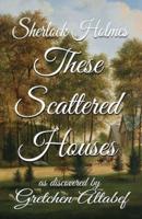 Sherlock Holmes These Scattered Houses: as discovered by Gretchen Altabef