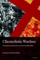 Clientelistic Warfare; Paramilitaries and the State in Colombia (1982-2007)