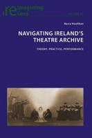 Navigating Ireland's Theatre Archive; Theory, Practice, Performance