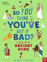 So You Think You've Got It Bad?. A Kid's Life in Ancient Rome