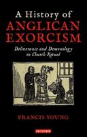 A History of Anglican Exorcism: Deliverance and Demonology in Church Ritual