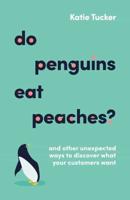 Do Penguins Eat Peaches? And Other Unexpected Ways to Discover What Your Customers Want