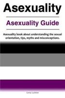 Asexuality. Asexuality Guide. Asexuality Book About Understanding the Sexual Orientation, Tips, Myths and Misconceptions.