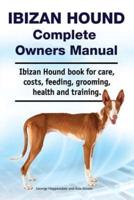 Ibizan Hound Complete Owners Manual. Ibizan Hound Book for Care, Costs, Feeding, Grooming, Health and Training.