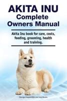 Akita Inu Complete Owners Manual. Akita Inu Book for Care, Costs, Feeding, Grooming, Health and Training.