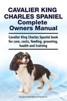 Cavalier King Charles Spaniel Complete Owners Manual. Cavalier King Charles Spaniel Book for Care, Costs, Feeding, Grooming, Health and Training