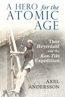 A Hero for the Atomic Age; Thor Heyerdahl and the Kon-Tiki Expedition