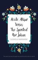 Acute Akbar Versus The Spirited Nur Jahan: The Soul's Journey Through Time and the Who's Who of Rebirth