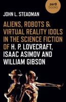Aliens, Robots & Virtual Reality Idols in the Science Fiction of H.P. Lovecraft, Isaac Asimov and William Gibson