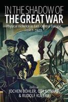 In the Shadow of the Great War: Physical Violence in East-Central Europe, 1917-1923
