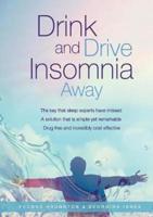 Drink and Drive Insomnia Away: The key that sleep experts have missed, A solution that is simple yet remarkable, Drug free and incredibly cost effective