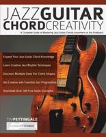 Jazz Guitar Chord Creativity: A Complete Guide to Mastering Jazz Guitar Chords Anywhere on the Fretboard