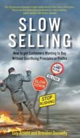 Slow Selling: How to Get Customers Wanting to Buy Without Sacrificing Principles or Profits