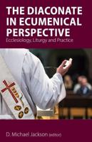 The Diaconate in Ecumenical Perspective: Ecclesiology, Liturgy and Practice