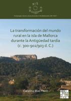 La Transformacion Del Mundo Rural En La Isla De Mallorca Durante La Antigüedad Tardía (C. 300-902/903 D. C.)