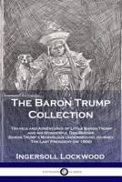 The Baron Trump Collection: Travels and Adventures of Little Baron Trump and his Wonderful Dog Bulger, Baron Trump's Marvelous Underground Journey, The Last President (or 1900)